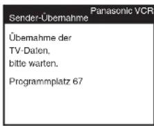 Panasonic VCR Sender-Übemahme Übemahme der TV-Dalen, bitte warten. Programmplatz 67