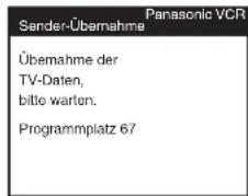 Panasonic VCR Sender-Übernahme Übernahme der TV-Daten, bitte warten. Programmplatz 67