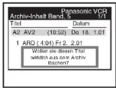 Panasonic VCR Archiv-Inhalt Band. 5 1/1 Titel Datum A2 AV2 (10:52) Do 18. 1.01 1 ARD (4:04) Fr 2. 2.01 Wollen sie diesen Titel wirklich aus dem Archiv laschen?