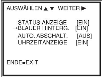 AUSWÄHLEN ▲ ▼ WEITER ► STATUS ANZEIGE [EIN] →BLAUER HINTERG. [EIN] AUTO. ABSCHALT. [AUS] UHRZEITANZEIGE [EIN] ENDE=EXIT