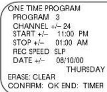 ONE TIME PROGRAM PROGRAM 3 CHANNEL +/- 24 START +/- 11:00 PM STOP +/- 01:00 AM REC SPEED SLP DATE +/- 08/10/00 THURSDAY ERASE: CLEAR CONFIRM: OK END: TIMER