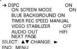 → DSPC ON ON SCREEN MODE ON BLUE BACKGROUND ON TIMER REC SPEED MANUAL VIDEO STABILIZER OFF AUDIO OUT HIFI NEXT PAGE SELECT: ▲▼ CHANGE: ▶ END: MENU