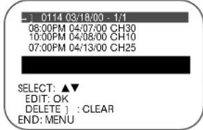 0114 03/18:00 - 1/1 08:00PM 04/07/00 CH30 10:00PM 04/08/00 CH10 07:00PM 04/13/00 CH25 SELECT: ▲▼ EDIT: OK DELETE ] : CLEAR END: MENU