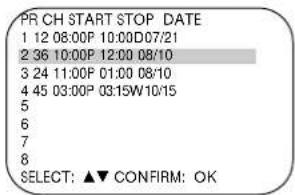PR CH START STOP DATE 1 12 08:00P 10:00D 07/21 2 36 10:00P 12:00 08/10 3 24 11:00P 01:00 08/10 4 45 03:00P 03:15W 10/15 5 6 7 8 SELECT: ▲▼ CONFIRM: OK