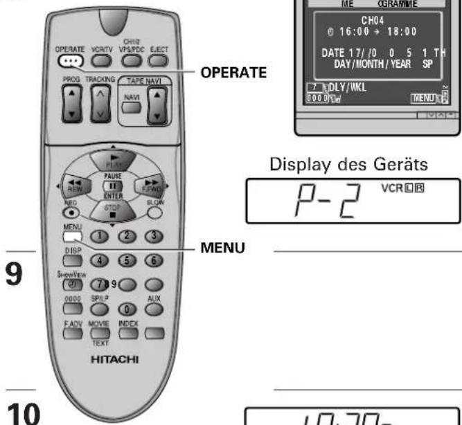 OPERATE PROG TRACKING TAPE NAVI NAVII MENU DISP 4 5 6 SHOWVIEW 7 9 0000 SPILP 0 AUX FADV MOVIE INDEX TEXT HITACHI 9 10 Display des Geräts P-2 VCR CH04 0 16:06 → 18:00 DATE 17/ /0 0 5 1 TH DAY/MONTH / YEAR SP 7 DLY/IKL 000 DFW MENU 1 2 3 MENU