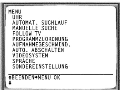 MENU UHR AUTOMAT. SUCHLAUF MANUELLE SUCHE FOLLOW TV PROGRAMMZUORDNUNG AUFNAHMEGESCHWIND. AUTO. ABSCHALTEN VIDEOSYSTEM SPRACHE SONDEREINSTELLUNG ↑BEENDEN→MENU OK ↓