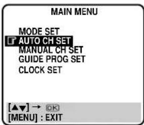 MAIN MENU MODE SET AUTO CH SET MANUAL CH SET GUIDE PROG SET CLOCK SET [▲▼] → OK [MENU] : EXIT