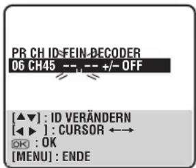 PR CH ID-FEIN-DECODER 06 CH45 -- - +/- OFF [▲▼] : ID VERÄNDERN [◀▶] : CURSOR ←→ OK : OK [MENU] : ENDE