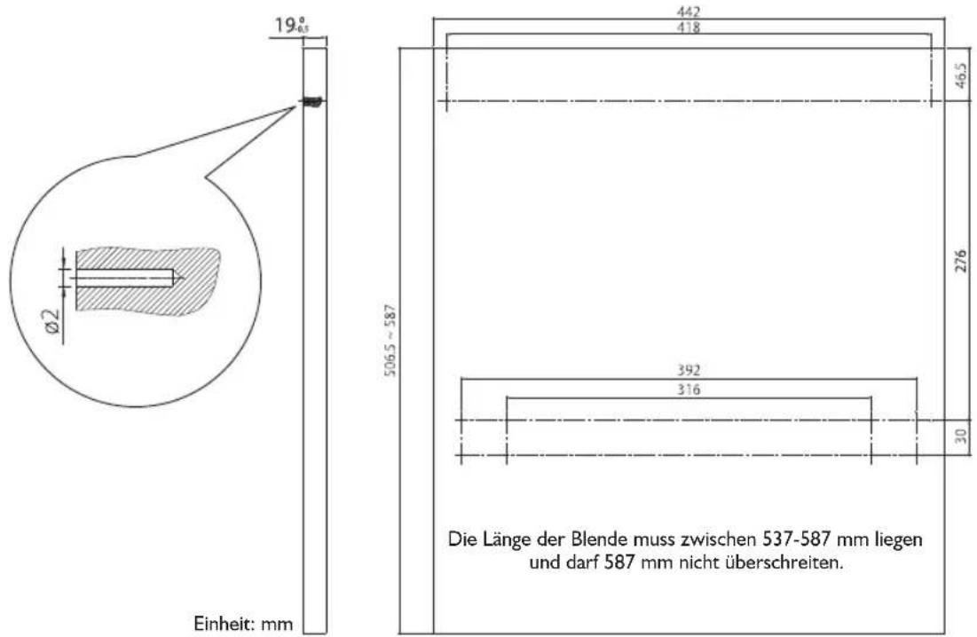 19° 442 418 46.5 Ø2 506.5 - 587 276 392 316 30 Einheit: mm Die Länge der Blende muss zwischen 537-587 mm liegen und darf 587 mm nicht überschreiten.