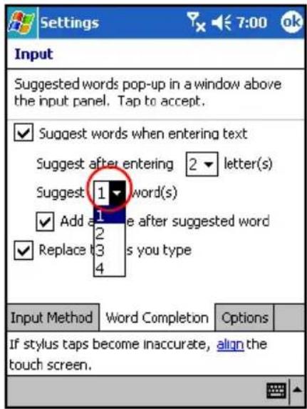Settings Input Suggested words pop-up in a window above the input panel. Tap to accept. ✓ Suggest words when entering text Suggest after entering 2 letter(s) Suggest 1 word(s) ✓ Add a 1 e after suggested word ✓ Replace 3 s you type Input Method Word Completion Options If stylus taps become inaccurate, align the touch screen.