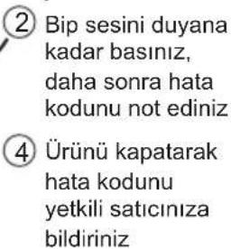 ② Bip sesini duyana kadar basınız, daha sonra hata kodunu not ediniz ④ Ürünü kapatarak hata kodunu yetkili satıcınıza bildiriniz