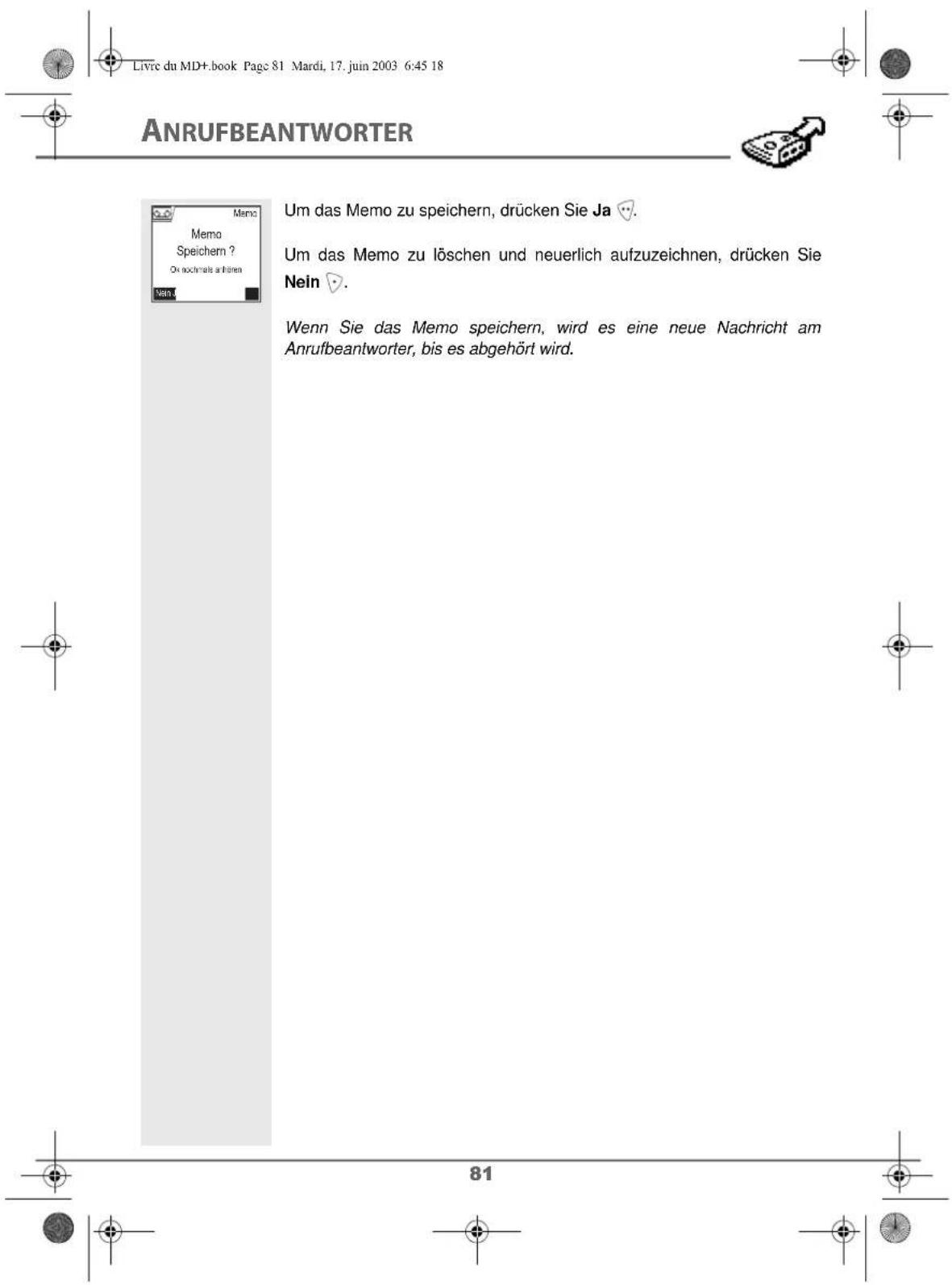 Livrc du MD+.book Page 81 Mardi, 17. juin 2003 6:45 18 ANRUFBEANTWORTER Memo Memo Speichern ? On nochnals arthönen Menc Um das Memo zu speichern, drücken Sie Ja ♥. Um das Memo zu löschen und neuerlich aufzuzeichnen, drücken Sie Nein ♥. Wenn Sie das Memo speichern, wird es eine neue Nachricht am Anrufbeantworter, bis es abgehört wird. 81