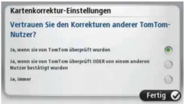 Kartenkorrektur-Einstellungen Vertrauen Sie den Korrekturen anderer TomTom- Nutzer? Ja, wenn sie von TomTom überprüft wurden Ja, wenn sie von TomTom überprüft ODER von einem anderen Nutzer bestätigt wurden Ja, immer Fertig