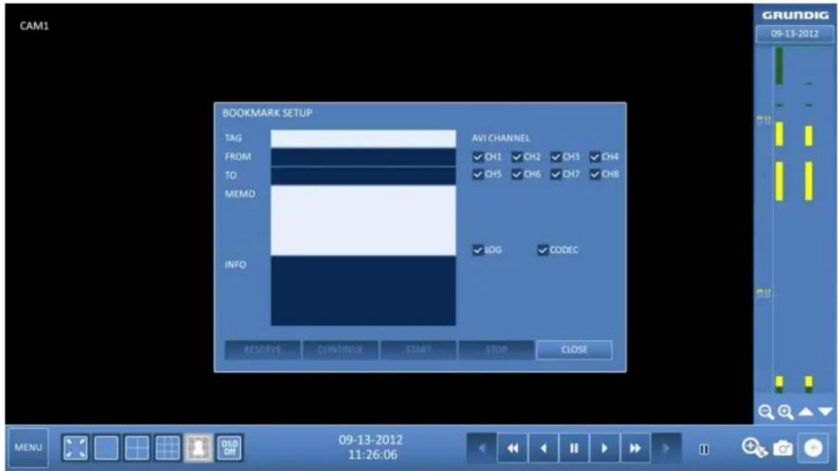 CAM1 BOOKMARK SETUP TAG FROM TO MEMO INFO AVI CHANNEL ✓ OH1 ✓ OH2 ✓ OH3 ✓ OH4 ✓ OH5 ✓ OH6 ✓ OH7 ✓ OH8 ✓ IDIG ✓ CODEC RESERVE CONTINUE START STOP CLOSE 09-13-2012 11:26:06 GRUNDIG 09-13-2012