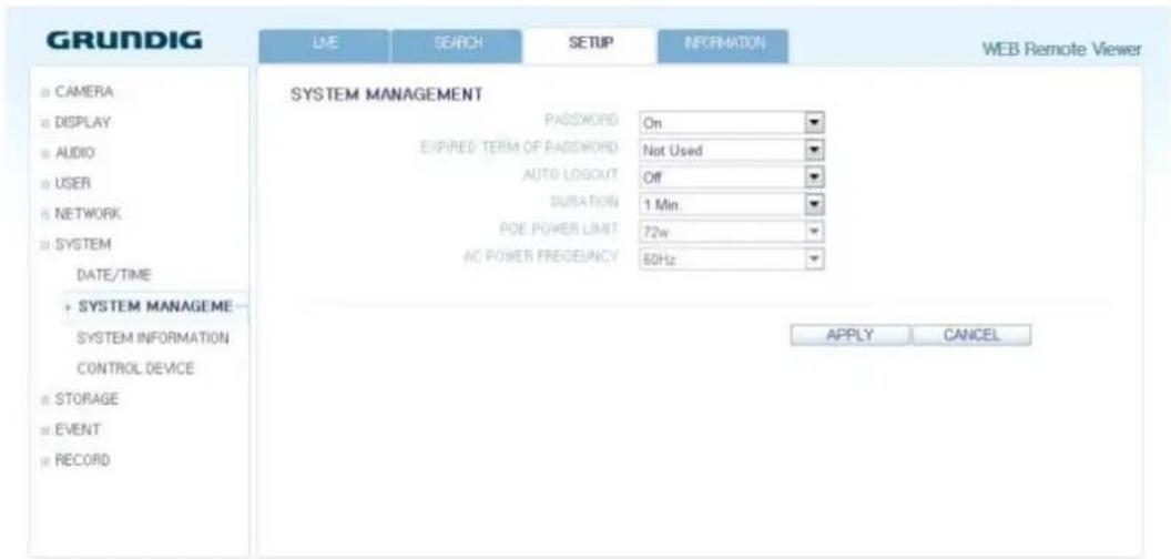 GRUNDIG LME SEARCH SETUP INFORMATION WEB Remote Viewer CAMERA DISPLAY AUDIO USER NETWORK SYSTEM DATE/TIME SYSTEM MANAGEMENT SYSTEM INFORMATION CONTROL DEVICE STORAGE EVENT RECORD SYSTEM MANAGEMENT PASSWORD On EXPRESSED TERM OF PASSWORD Not Used AUTO-LOGOUT Off DURATION 1 Min. POE POWER LIMIT 72w AC POWER FREQUENCY 60Hz APPLY CANCEL