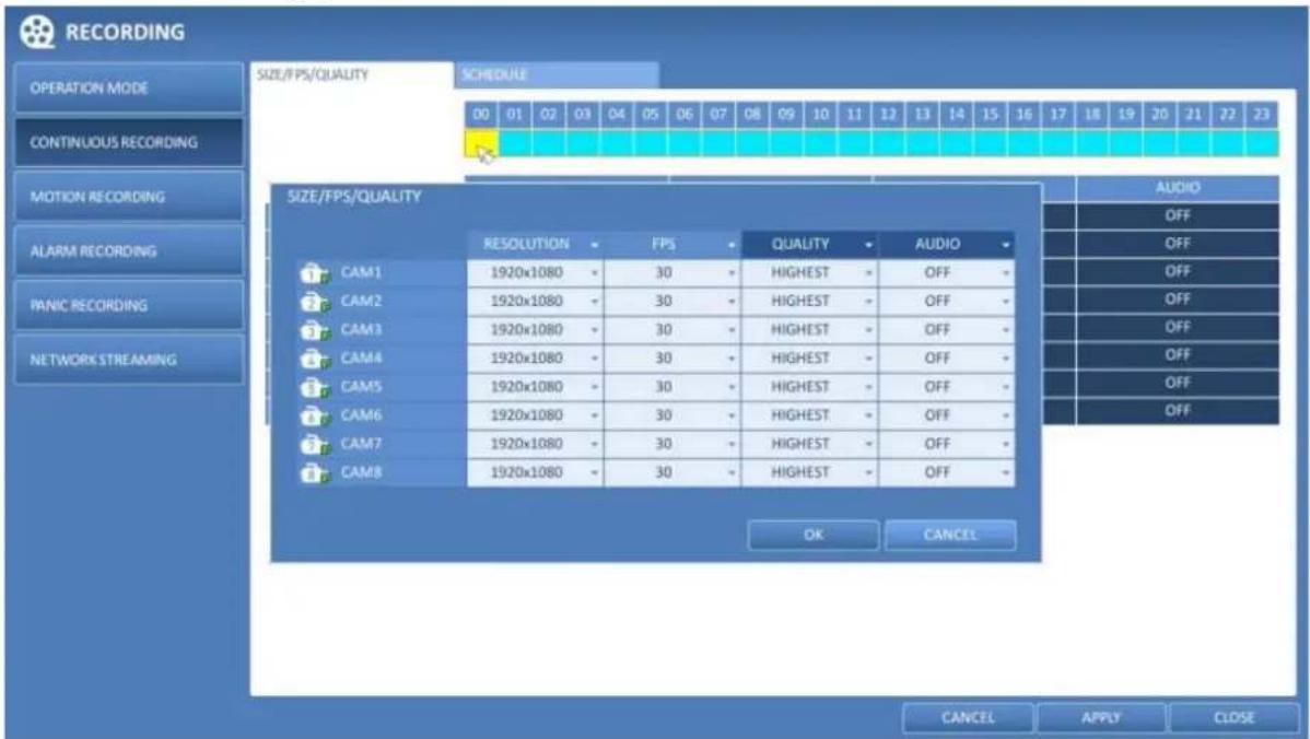 RECORDING OPERATION MODE CONTINUOUS RECORDING MOTION RECORDING ALARM RECORDING PANIC RECORDING NETWORK STREAMING SIZE/FPS/QUALITY SCHEDULE 00 01 02 03 04 05 06 07 08 09 10 11 12 13 14 15 16 17 18 19 20 21 22 23 SIZE/FPS/QUALITY AudiO OFF OFF OFF OFF OFF OFF OFF OFF OFF OK CANCEL CAM1 1920x1080 - - 30 - - HIGHEST - - OFF - CAM2 1920x1080 - - 30 - - HIGHEST - - OFF - CAM3 1920x1080 - - 30 - - HIGHEST - - OFF - CAM4 1920x1080 - - 30 - - HIGHEST - - OFF + CAM5 1920x1080 - - 30 - - HIGHEST - - OFF + CAM6 1920x1080 - - 30 - - HIGHEST - - OFF + CAM7 1920x1080 - - 30 - - HIGHEST - - OFF + CAM8 1920x1080 - - 30 - - HIGHEST - - OFF + CANCEL APPLY CLOSE