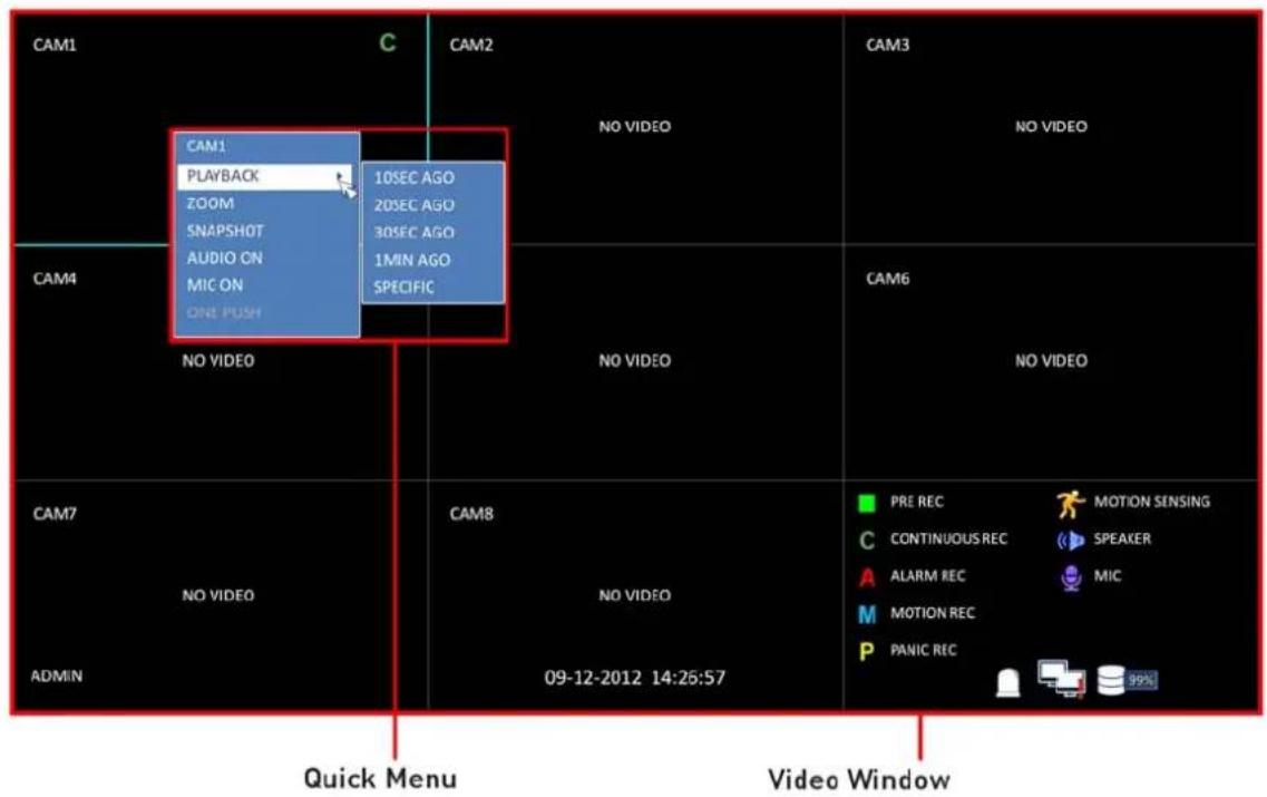 CAM1 CAM2 CAM3 CAM1 PLAYBACK ZOOM SNAPSHOT AUDIO ON MIC ON ONE PUSH NO VIDEO 10SEC AGO 20SEC AGO 30SEC AGO 1MIN AGO SPECIFIC CAM4 CAM6 NO VIDEO NO VIDEO NO VIDEO CAM7 CAM8 PRE REC C CONTINUOUS REC A ALARM REC M MOTION REC P PANIC REC 99% 09-12-2012 14:26:57 Quick Menu Video Window