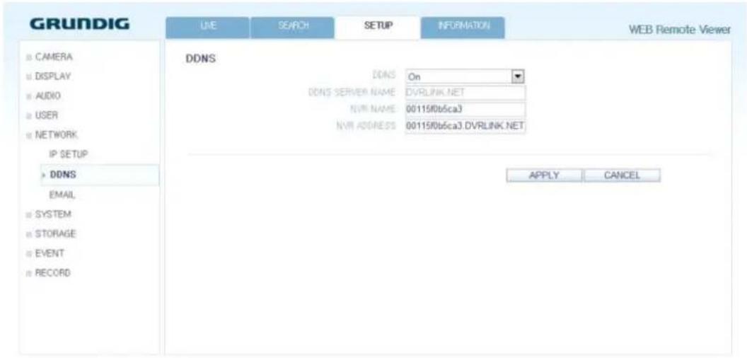 GRUNDIG UME SEARCH SETUP INFORMATION WEB Remote Viewer CAMERA DISPLAY AUDIO USER NETWORK IP SETUP DDNS DDNS On DDNS SERVER NAME DVRLINK.NET NVR NAME 00115f0b6ca3 NVR ADDRESS 00115f0b6ca3.DVRLINK.NET APPLY CANCEL EMAIL SYSTEM STORAGE EVENT RECORD