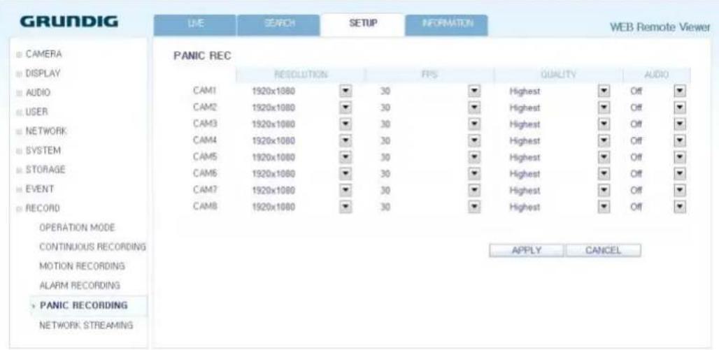 GRUNDIG LIVE SEARCH SETUP INFORMATION WEB Remote Viewer PANIC REC RESOLUTION FPS QUALITY AUDIO CAM1 1920x1080 30 Highest Off CAM2 1920x1080 30 Highest Off CAM3 1920x1080 30 Highest Off CAM4 1920x1080 30 Highest Off CAM5 1920x1080 30 Highest Off CAM6 1920x1080 30 Highest Off CAM7 1920x1080 30 Highest Off CAM8 1920x1080 30 Highest Off APPLY CANCEL CONTINUOUS RECORDING MOTION RECORDING ALARM RECORDING • PANIC RECORDING NETWORK STREAMING