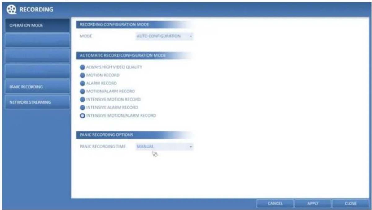 RECORDING OPERATION MODE MANUFACTURING MODE AUTOMATIC RECORD CONFIGURATION MODE MODE AUTO CONFIGURATION • ALWAYS HIGH VIDEO QUALITY • MOTION RECORD • ALARM RECORD • MOTION/ALARM RECORD • INTENSIVE MOTION RECORD • INTENSIVE ALARM RECORD • INTENSIVE MOTION/ALARM RECORD PANIC RECORDING OPTIONS PANIC RECORDING TIME MANUAL CANCEL APPLY CLOSE