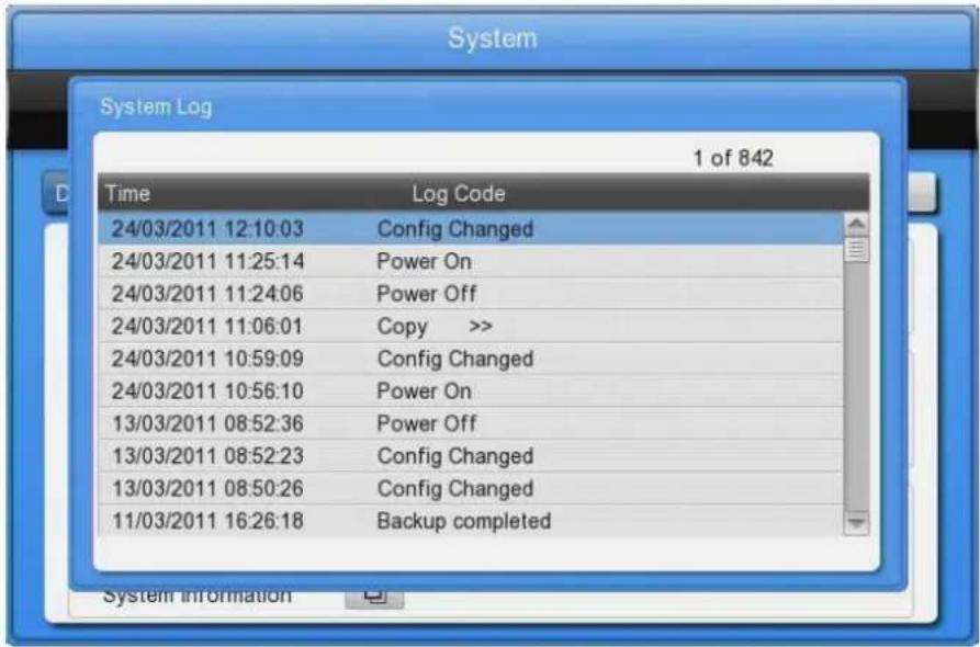 System System Log 1 of 842 Time Log Code 24/03/2011 12:10:03 Config Changed 24/03/2011 11:25:14 Power On 24/03/2011 11:24:06 Power Off 24/03/2011 11:06:01 Copy >> 24/03/2011 10:59:09 Config Changed 24/03/2011 10:56:10 Power On 13/03/2011 08:52:36 Power Off 13/03/2011 08:52:23 Config Changed 13/03/2011 08:50:26 Config Changed 11/03/2011 16:26:18 Backup completed System information