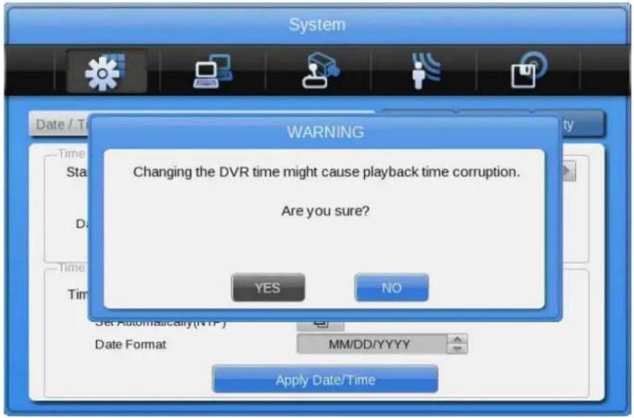 System WARNING Changing the DVR time might cause playback time corruption. Are you sure? YES NO Set Automatically(NTP) Date Format MM/DD/YYYY Apply Date/Time