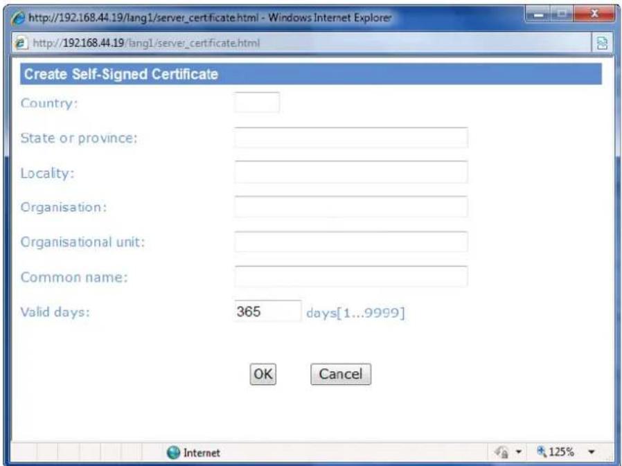 http://192.168.44.19/lang1/server_certificate.html - Windows Internet Explorer http://192.168.44.19/lang1/server_certificate.html Create Self-Signed Certificate Country: State or province: Locality: Organisation: Organisational unit: Common name: Valid days: 365 days[1...9999] OK Cancel
