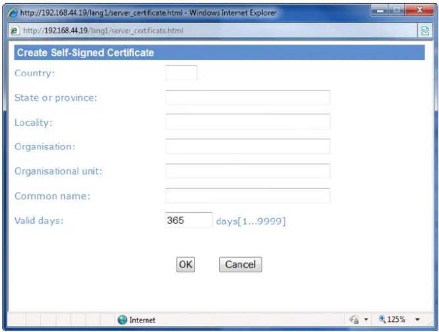 http://192.168.44.19/lang1/server_certificate.html - Windows Internet Explore http://192.168.44.19/lang1/server_certificate.html Create Self-Signed Certificate Country: State or province: Locality: Organisation: Organisational unit: Common name: Valid days: 365 days[1...9999] OK Cancel