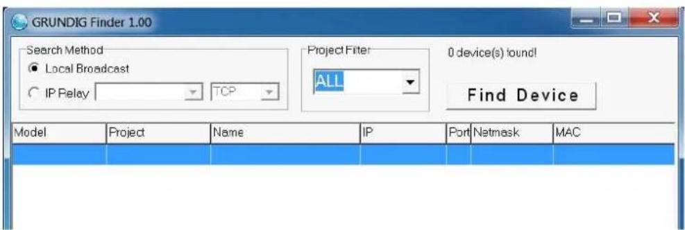 GRUNDIG Finder 1.00 Search Method ● Local Broadcast ○ IP Relay TCP Project Filter ALL 0 device(s) found! Find Device Model Project Name IP Port Netmask MAC