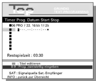 Top GRUNDIG TEXT-PROGRAMMING Timer Prog. Datum Start Stop 06 PRO 7 22. 16:55 17:25 Restspielzeit : 03:30 : Titel editieren 0-9 : Prog. zweistellig eingeben SAT : Signalquelle Sat.-Empfänger INFO : zurück zur Übersicht