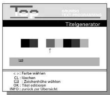 Top GRUNDIG TEXT-PROGRAMMING Titelgenerator < >: Farbe wählen CL: löschen □ : Zeichenhöhe wählen OK: Titel editieren INFO: zurück zur Übersicht