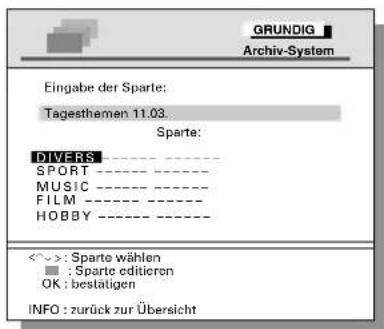 GRUNDIG Archiv-System Eingabe der Sparte: Tagesthemen 11.03. Sparte: DIVERS SPORT ---- MUSIC ---- FILM ---- HOBBY ---- <~>: Sparte wählen : Sparte editieren OK: bestätigen INFO: zurück zur Übersicht