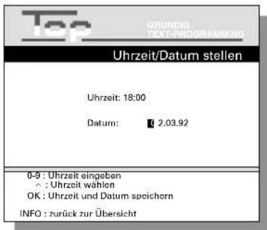 Top GRUNDIG TEXT:PROGRAMMING Uhrzeit/Datum stellen Uhrzeit: 18:00 Datum: 2.03.92 0-9 : Uhrzeit eingeben ^ : Uhrzeit wählen OK : Uhrzeit und Datum speichern INFO : zurück zur Übersicht