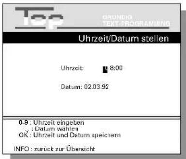 Top GRUNDIG TEXT-PROGRAMMING Uhrzeit/Datum stellen Uhrzeit: 8:00 Datum: 02.03.92 0-9 : Uhrzeit eingeben ; Datum wählen OK : Uhrzeit und Datum speichern INFO : zurück zur Übersicht