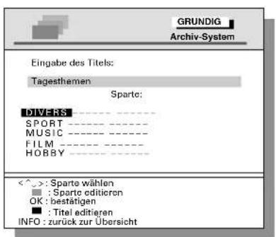 GRUNDIG Archiv-System Eingabe des Titels: Tagesthemen Sparte: DIVERS SPORT MUSIC FILM HOBBY <^>: Sparte wählen : Sparte editieren OK: bestätigen : Titel editieren INFO: zurück zur Übersicht