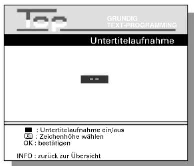 GRUNDIG TEXT-PROGRAMMING Untertitelaufnahme -- ■ : Untertitelaufnahme ein/aus □ : Zeichenhöhe wählen OK : bestätigen INFO : zurück zur Übersicht