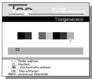 Top GRUNDIG TEXT-PROGRAMMING Titelgenerator < > : Farbe wählen CL : löschen OK : Zeichenhöhe wählen OK : Titel editieren INFO : zurück zur Übersicht