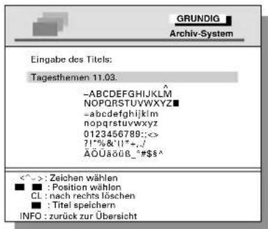 Eingabe des Titels: Tagesthemen 11.03. -ABCDEFGHIJKLM NOPQRSTUVWXYZ■ -abcdefghijklmnopqrstuvwxyz 0123456789:<<> 7!-%&'II*+./ ÄÖUäöß_*$$^ <^> : Zeichen wählen ■ : Position wählen CL : nach rechts löschen ■ : Titel speichern INFO : zurück zur Übersicht