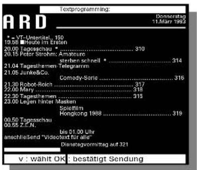 Textprogramming: Donnerstag 11.März 1983 * - VT-Unteritel. 150 10.58 ■Heute im Ersten 20.00 Tagesschau * .... 310 20.15 Peter Strohm: Amateuro sterben schnell * .... 314 21.04 Tagesthemen Telegramm 21.05 Junke&Co. Comedy-Soris .... 316 21.30 Robot-Reich .... 317 22.00 Mary .... 318 22.30 Tagesthemen .... 315 23.00 Lagen hinter Masken Spielheim Hongkong 1988 .... 319 00.50 Tagesschau ...... 00.55 Z.E.N. bis 01.30 Uhr anschließend "Videctext für alle" Dienstregvormitrag auf 321 v : wählt OK : bestätigt Sendung