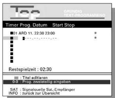 Top GRUNDIG TEXT-PROGRAMMING Timer Prog. Datum Start Stop 01 ARD 11. 22:30 23:00 * Restspielzeit : 02:30 : Titel editieren 0-9 : Prog. zweistellig eingeben SAT : Signalquelle Sat.-Empfänger INFO : zurück zur Übersicht