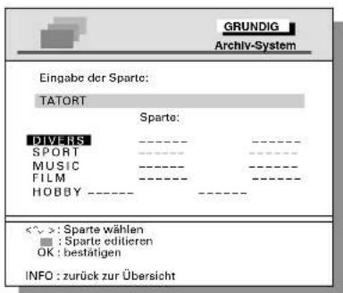 GRUNDIG Archiv-System Eingabe der Sparte: TATORT Sparte: DIVERS SPORT MUSIC FILM HOBBY <^>: Sparte wählen ■ : Sparte editieren OK : bestätigen INFO : zurück zur Übersicht