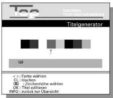Top GRUNDIG TEXT-PROGRAMMING Titelgenerator < : Farbo wählen CL : löschen OK : Zeichenhöhe wählen OK : Titel editieren INFO : zurück zur Übersicht