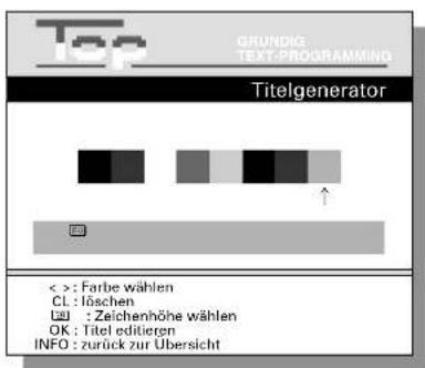 Top GRUNDIG TEXT-PROGRAMMING Titelgenerator < >: Farbe wählen CL : löschen OK : Zeichenhöhe wählen OK : Titel editieren INFO : zurück zur Übersicht