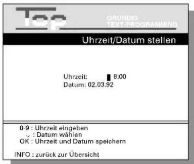 Top GRUNDIG TEXT-PROGRAMMING Uhrzeit/Datum stellen Uhrzeit: 8:00 Datum: 02.03.92 0-9 : Uhrzeit eingeben : : Datum wählen OK : Uhrzeit und Datum speichern INFO : zurück zur Übersicht
