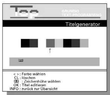 Top GRUNDIG TEXT-PROGRAMMING Titelgenerator < > : Farbe wählen CL : löschen OK : Zeichenhöhe wählen OK : Titel editieren INFO : zurück zur Übersicht
