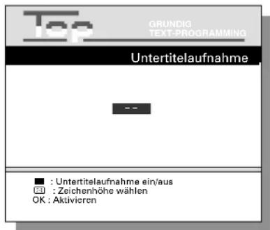 Top GRUNDIG TEXT-PROGRAMMING Untertitelaufnahme -- ■ : Untertitelaufnahme ein/aus □ : Zeichenhöhe wählen OK : Aktivieren