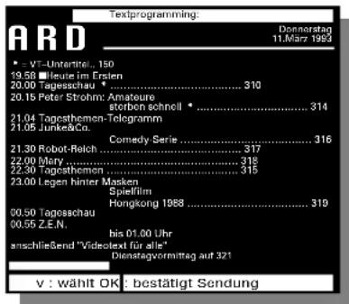 Textprogramming: ARD Dornsertrag 11.März 1982 * - VT-Untermittel , 150 19.58 ■ Leute im Erslen 20.00 Tagesschau * .... 310 20.15 Peter Strohm: Amateuro storbon schnell * .... 314 21.04 Tapesthemen-Telegramm 21.05 Junker&Co. Comedy Serie .... 316 21.30 Robot-Relch .... 317 22.00 Mery .... 318 22.30 Tapesthemen .... 315 23.00 Legen hinter Masken Spielfilm Hongkong 1968 .... 319 00.50 Tapeasschau 00.55 Z.E.N. bis 01.00 Uhr anschließend "Videotext für alle" Dienstregvormittag auf 321 v : wählt OK : bestätigt Sendung