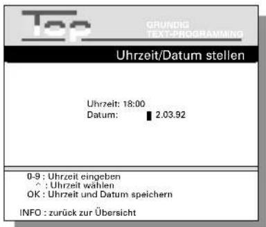 Top GRUNDIG TEXT-PROGRAMMING Uhrzeit/Datum stellen Uhrzeit: 18:00 Datum: ■ 2.03.92 0-9 : Uhrzeit eingeben ^ : Uhrzeit wählen OK : Uhrzeit und Datum speichern INFO : zurück zur Übersicht