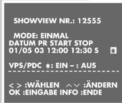 SHOWVIEW NR.: 12555 MODE: EINMAL DATUM PR START STOP 01/05 03 12:00 12:30 S VPS/PDC *: EIN - : AUS < > :WÄHLEN ∧∨ :ÄNDERN OK :EINGABE INFO :ENDE