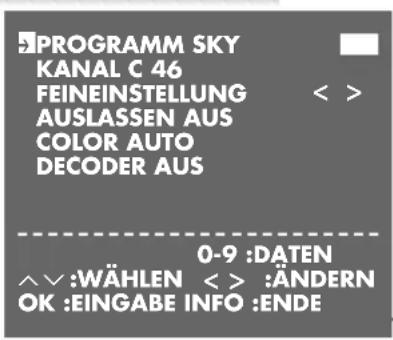 PROGRAMM SKY KANAL C 46 FEINEINSTELLUNG AUSLASSEN AUS COLOR AUTO DECODER AUS 0-9 :DATEN WÄHLEN < >:ÄNDERN OK :EINGABE INFO :ENDE